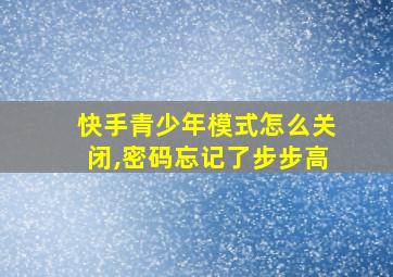 快手青少年模式怎么关闭,密码忘记了步步高