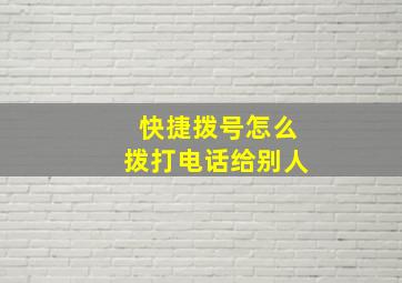 快捷拨号怎么拨打电话给别人