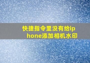 快捷指令里没有给iphone添加相机水印