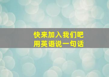 快来加入我们吧用英语说一句话