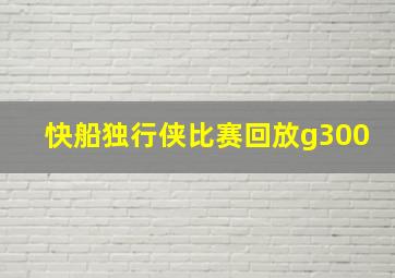 快船独行侠比赛回放g300