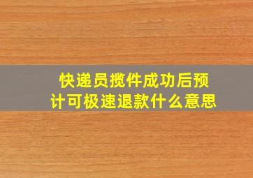 快递员揽件成功后预计可极速退款什么意思