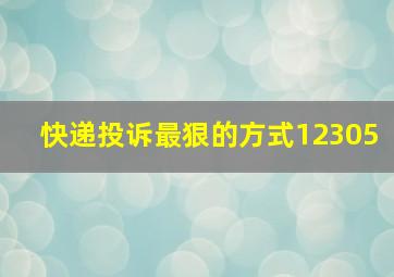 快递投诉最狠的方式12305