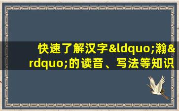 快速了解汉字“瀚”的读音、写法等知识点