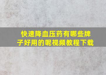 快速降血压药有哪些牌子好用的呢视频教程下载