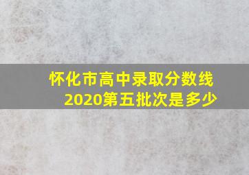 怀化市高中录取分数线2020第五批次是多少