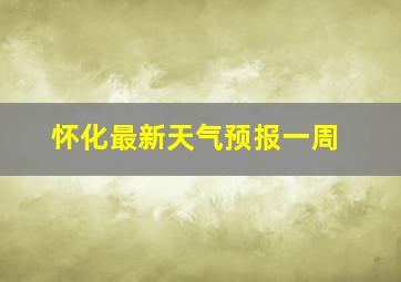 怀化最新天气预报一周