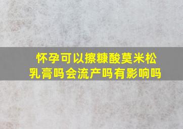 怀孕可以擦糠酸莫米松乳膏吗会流产吗有影响吗