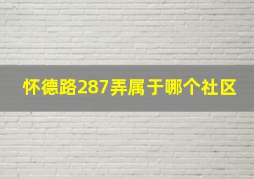 怀德路287弄属于哪个社区