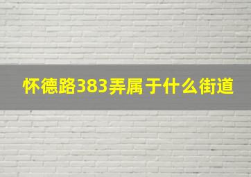 怀德路383弄属于什么街道