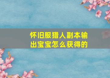 怀旧服猎人副本输出宝宝怎么获得的