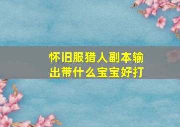 怀旧服猎人副本输出带什么宝宝好打