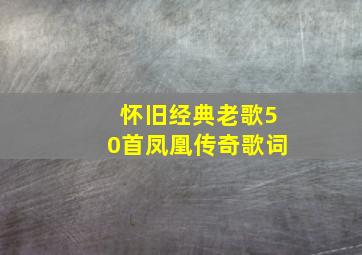 怀旧经典老歌50首凤凰传奇歌词