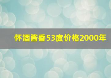 怀酒酱香53度价格2000年