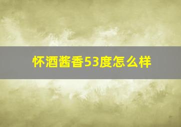 怀酒酱香53度怎么样