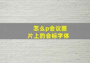 怎么p会议图片上的会标字体