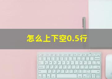 怎么上下空0.5行