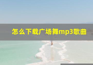 怎么下载广场舞mp3歌曲