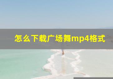 怎么下载广场舞mp4格式