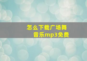 怎么下载广场舞音乐mp3免费