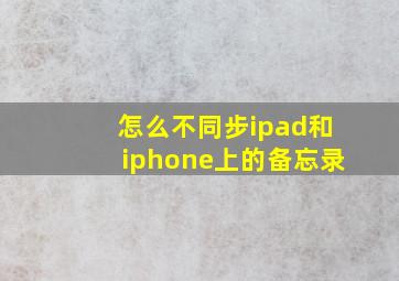 怎么不同步ipad和iphone上的备忘录