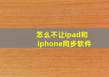 怎么不让ipad和iphone同步软件