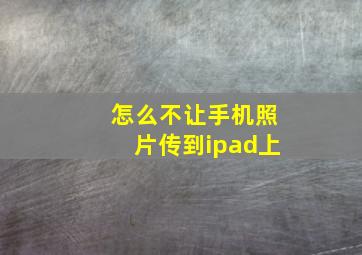 怎么不让手机照片传到ipad上