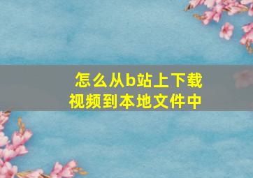 怎么从b站上下载视频到本地文件中