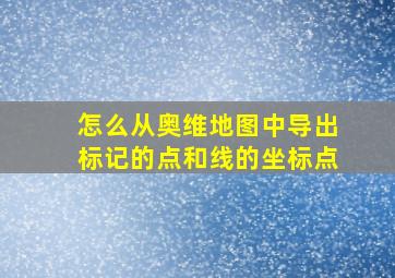 怎么从奥维地图中导出标记的点和线的坐标点