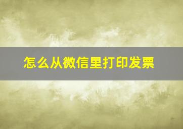 怎么从微信里打印发票