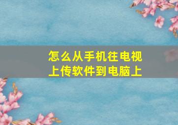 怎么从手机往电视上传软件到电脑上