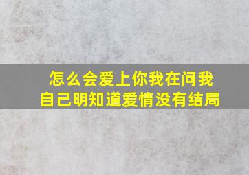 怎么会爱上你我在问我自己明知道爱情没有结局