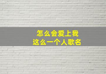 怎么会爱上我这么一个人歌名