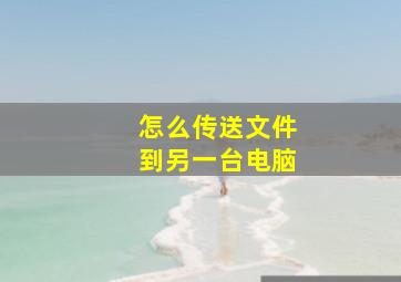 怎么传送文件到另一台电脑