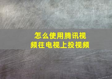 怎么使用腾讯视频往电视上投视频