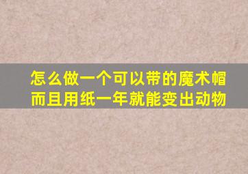 怎么做一个可以带的魔术帽而且用纸一年就能变出动物