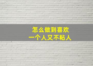 怎么做到喜欢一个人又不粘人