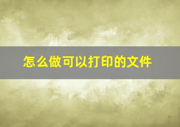 怎么做可以打印的文件