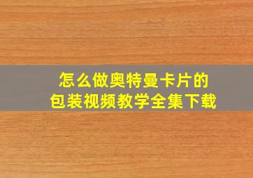 怎么做奥特曼卡片的包装视频教学全集下载