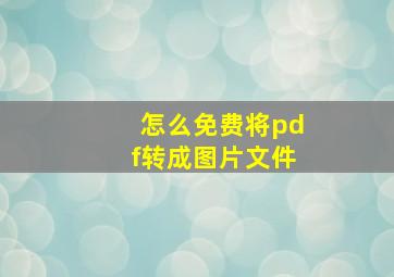 怎么免费将pdf转成图片文件