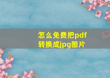 怎么免费把pdf转换成jpg图片