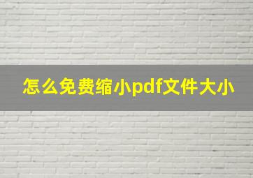 怎么免费缩小pdf文件大小