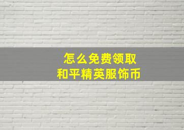 怎么免费领取和平精英服饰币