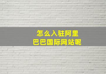 怎么入驻阿里巴巴国际网站呢