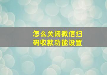 怎么关闭微信扫码收款功能设置