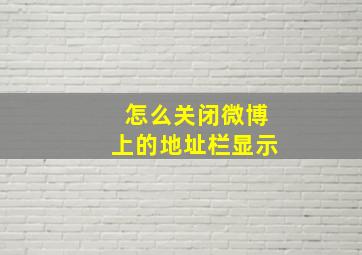 怎么关闭微博上的地址栏显示