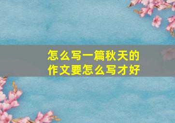 怎么写一篇秋天的作文要怎么写才好