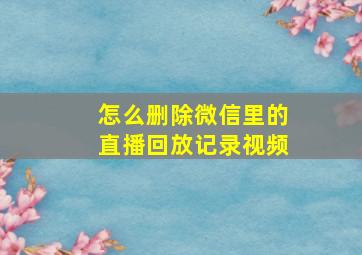 怎么删除微信里的直播回放记录视频