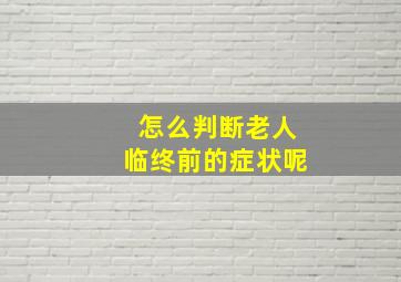 怎么判断老人临终前的症状呢