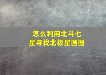 怎么利用北斗七星寻找北极星画图